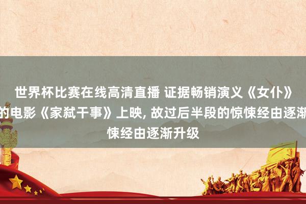 世界杯比赛在线高清直播 证据畅销演义《女仆》改编的电影《家弑干事》上映, 故过后半段的惊悚经由逐渐升级