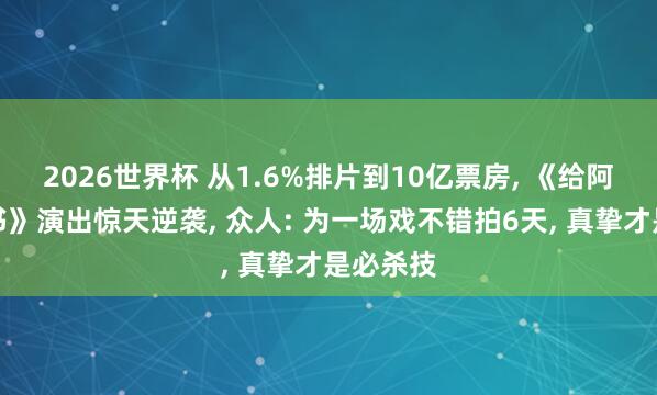 2026世界杯 从1.6%排片到10亿票房, 《给阿嬷的情书》演出惊天逆袭, 众人: 为一场戏不错拍6天, 真挚才是必杀技