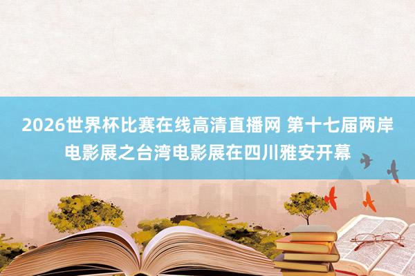 2026世界杯比赛在线高清直播网 第十七届两岸电影展之台湾电影展在四川雅安开幕