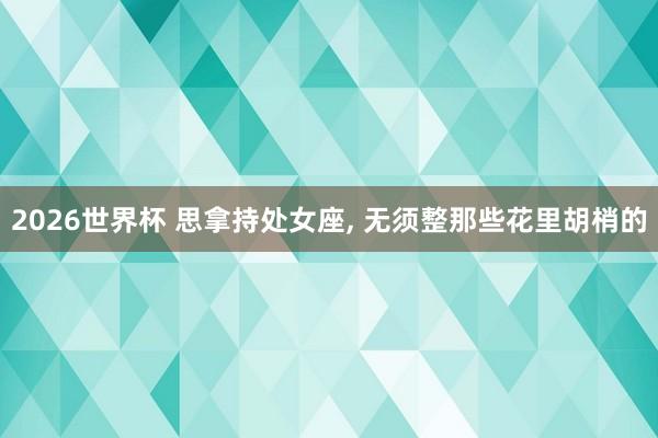 2026世界杯 思拿持处女座，<a href=