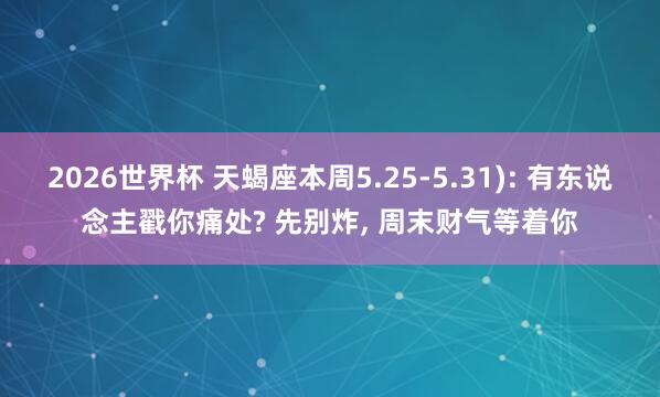 2026世界杯 天蝎座本周5.25-5.31): 有东说念主戳你痛处? 先别炸， 周末财气等着你
