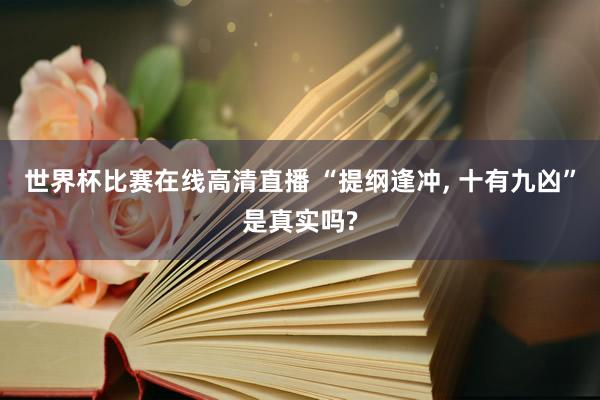 世界杯比赛在线高清直播 “提纲逢冲, 十有九凶”是真实吗?