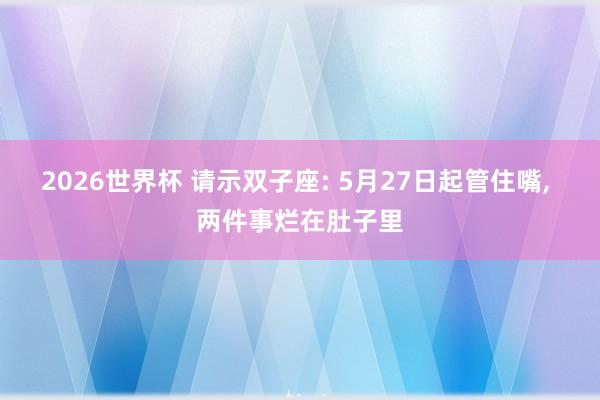 2026世界杯 请示双子座: 5月27日起管住嘴, 两件事烂在肚子里