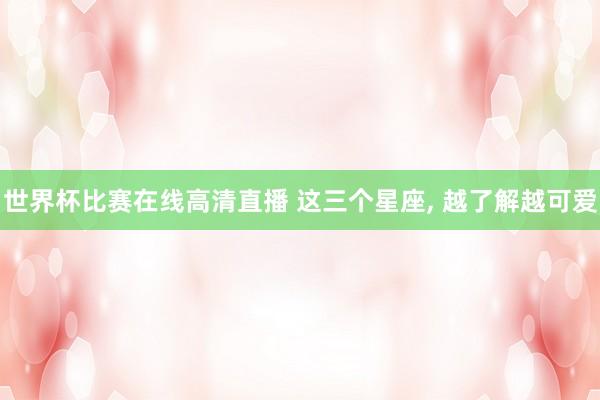 世界杯比赛在线高清直播 这三个星座, 越了解越可爱