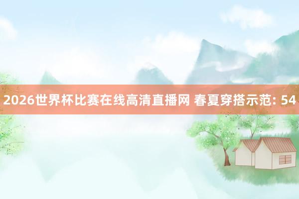 2026世界杯比赛在线高清直播网 春夏穿搭示范: 54