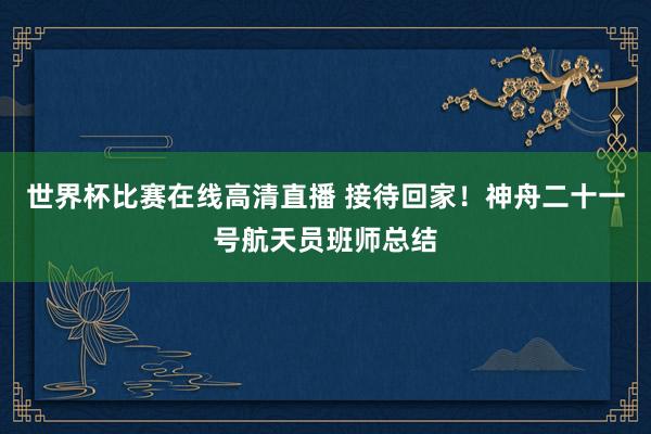 世界杯比赛在线高清直播 接待回家！神舟二十一号航天员班师总结