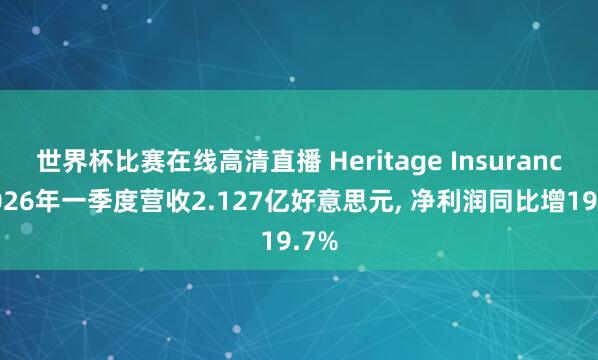 世界杯比赛在线高清直播 Heritage Insurance2026年一季度营收2.127亿好意思元, 净利润同比增19.7%