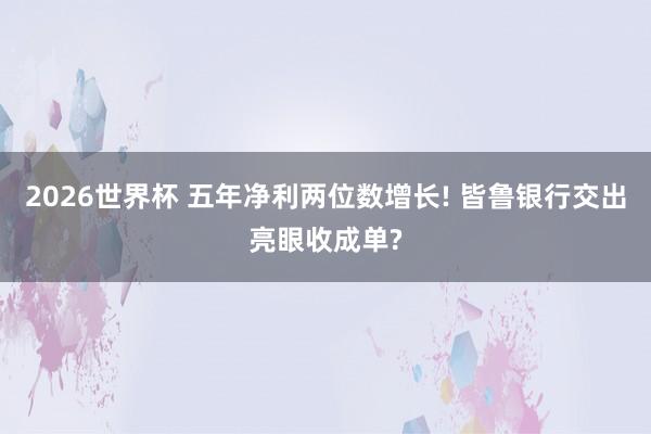 2026世界杯 五年净利两位数增长! 皆鲁银行交出亮眼收成单?