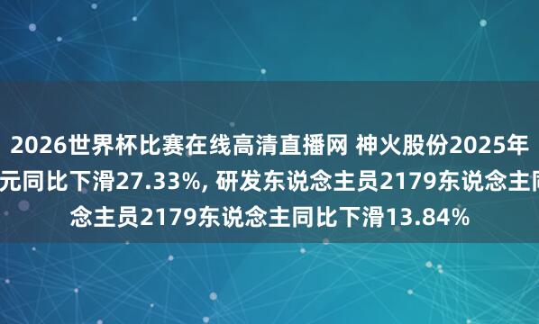 2026世界杯比赛在线高清直播网 神火股份2025年研发参加3.27亿元同比下滑27.33%, 研发东说念主员2179东说念主同比下滑13.84%