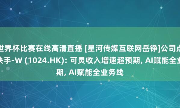世界杯比赛在线高清直播 [星河传媒互联网岳铮]公司点评丨快手-W (1024.HK): 可灵收入增速超预期， AI赋能全业务线