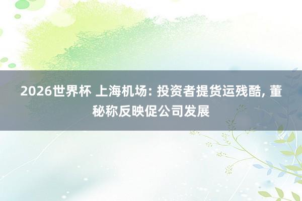 2026世界杯 上海机场: 投资者提货运残酷, 董秘称反映促公司发展