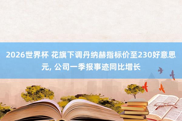 2026世界杯 花旗下调丹纳赫指标价至230好意思元, 公司一季报事迹同比增长