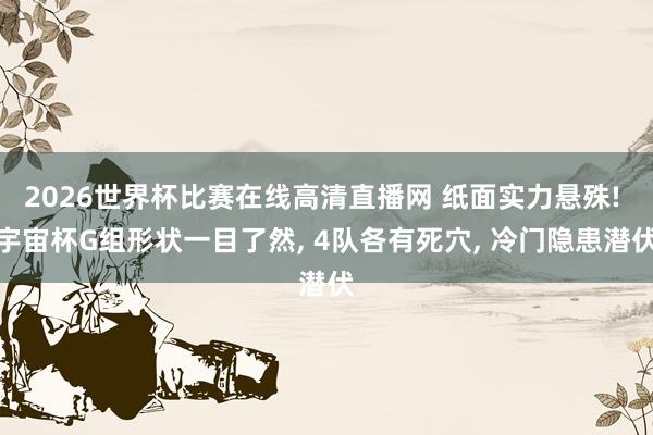 2026世界杯比赛在线高清直播网 纸面实力悬殊! 宇宙杯G组形状一目了然, 4队各有死穴, 冷门隐患潜伏