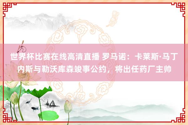 世界杯比赛在线高清直播 罗马诺：卡莱斯·马丁内斯与勒沃库森竣事公约，将出任药厂主帅