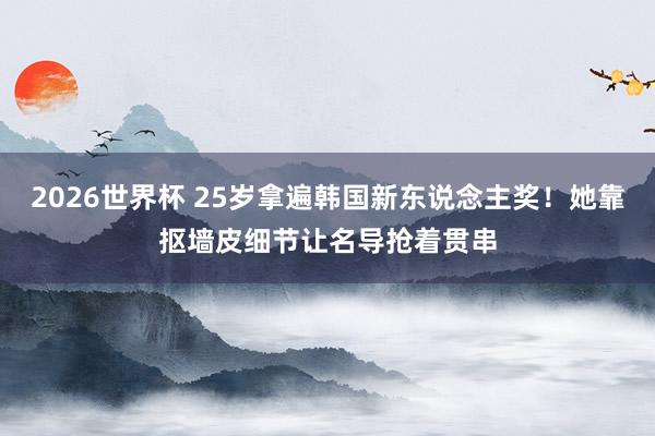 2026世界杯 25岁拿遍韩国新东说念主奖!她靠抠墙皮细节让名导抢着贯串
