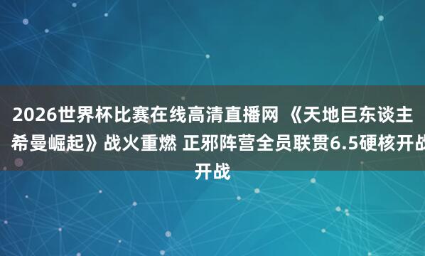 2026世界杯比赛在线高清直播网 《天地巨东谈主:希曼崛起》战火重燃 正邪阵营全员联贯6.5硬核开战