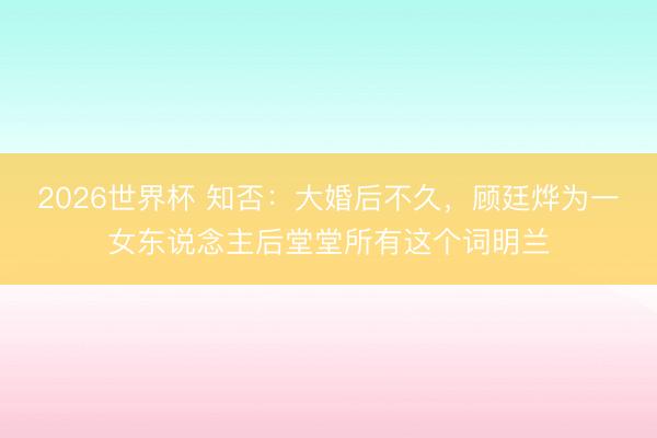 2026世界杯 知否:大婚后不久,顾廷烨为一女东说念主后堂堂所有这个词明兰